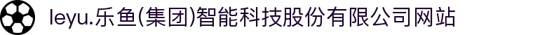  leyu.乐鱼(集团)智能科技股份有限公司网站"